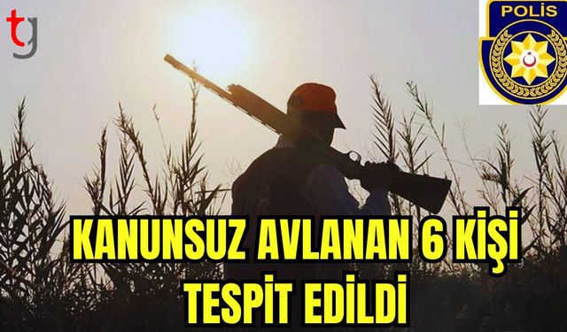 Kanunsuz avlanan 6 kişi tespit edildi