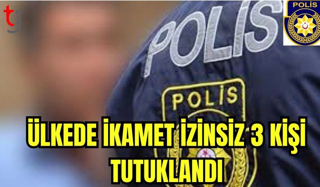 Ülkede ikamet izinsiz 3 kişi tutuklandı