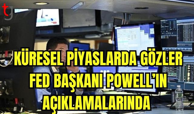 Küresel piyasalarda gözler Fed Başkanı Powell'ın açıklamalarında