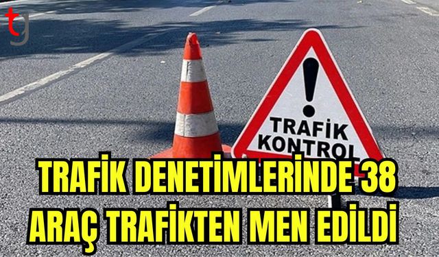 Trafik denetimlerinde 38 araç trafikten men edildi