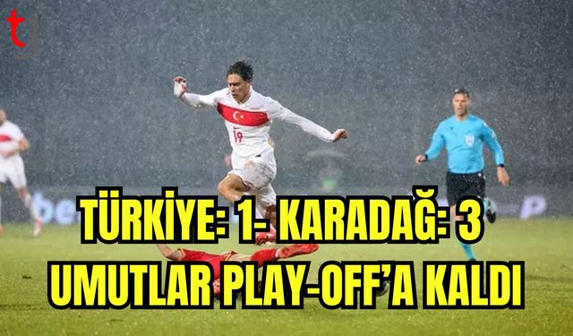 Türkiye:1- Karadağ:3 Umutlar play-off'a kaldı