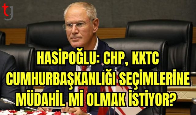 Hasipoğlu: CHP KKTC Cumhurbaşkanlığı seçimlerine müdahil mi olmak istiyor?