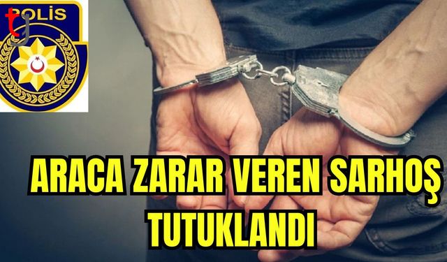 Araca zarar veren sarhoş tutuklandı