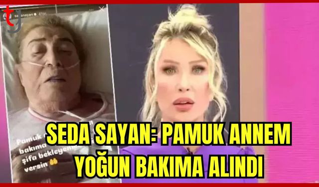 Seda Sayan: Pamuk annem yoğun bakıma alındı