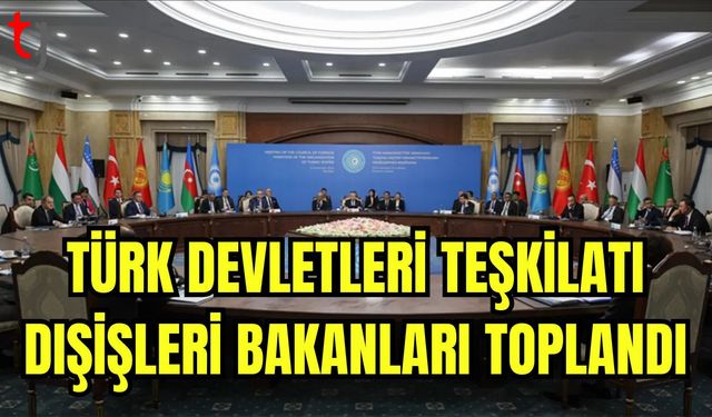 Türk Devletleri Teşkilatı Dışişleri Bakanları toplandı