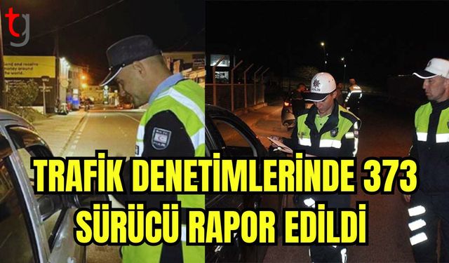 Trafik denetimlerinde 373 sürücü rapor edildi