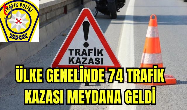 Ülke genelinde 74 trafik kazası meydana geldi