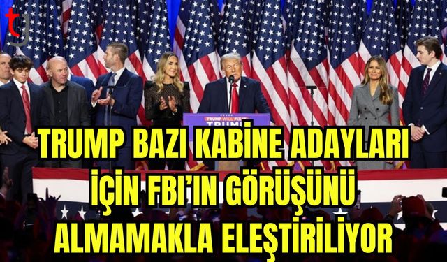 Trump bazı kabine  adayları için FBI'ın görüşünü almamakla eleştiriliyor