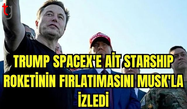 Trump, SpaceX'e ait Starship roketinin fırlatılmasını Musk'la izledi