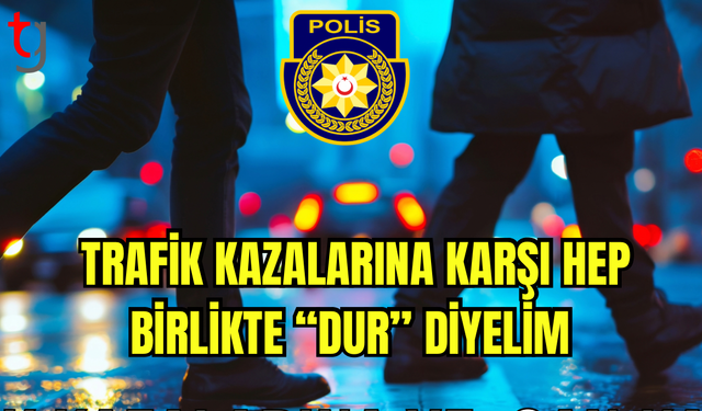 Trafik Kazalarına Karşı Hep Birlikte “Dur” Diyelim