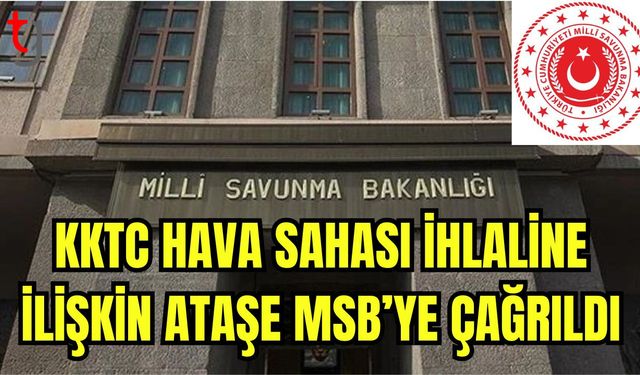 KKTC Hava sahası ihlaline ilişkin ataşe MSB'ye çağrıldı