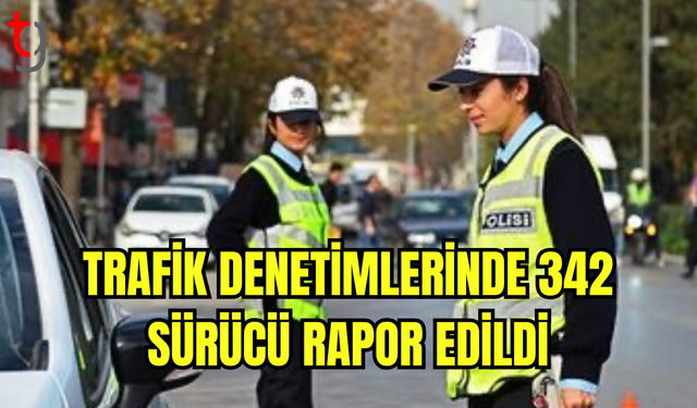 Ülke Genelinde Trafik Denetimleri: 342 Sürücü Rapor Edildi