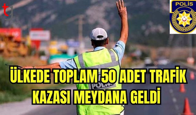 Ülke genelinde 50 adet trafik kazası meydana geldi