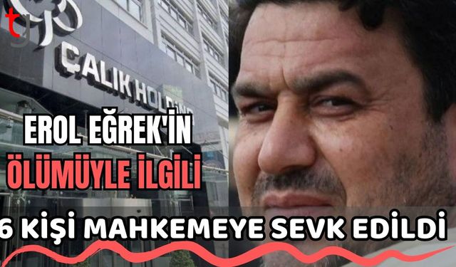Erol Eğrek'in ölümüyle ilgili 6 kişi mahkemeye sevk edildi