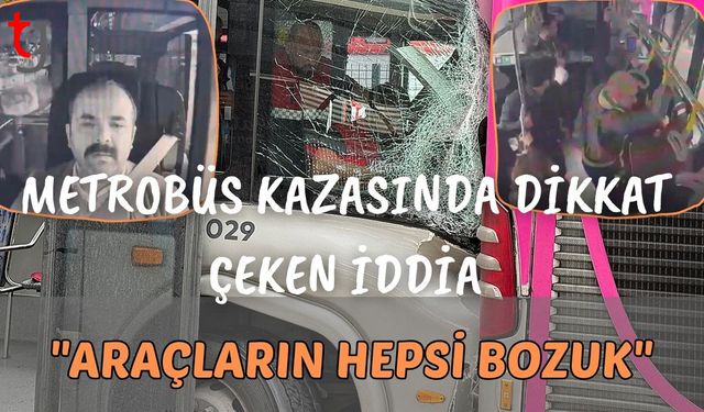 Metrobüs kazasında dikkat çeken iddia: "Araçların hepsi bozuk"