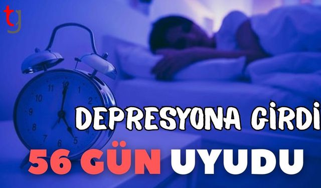 Depresyona girdi 56 gün uyudu