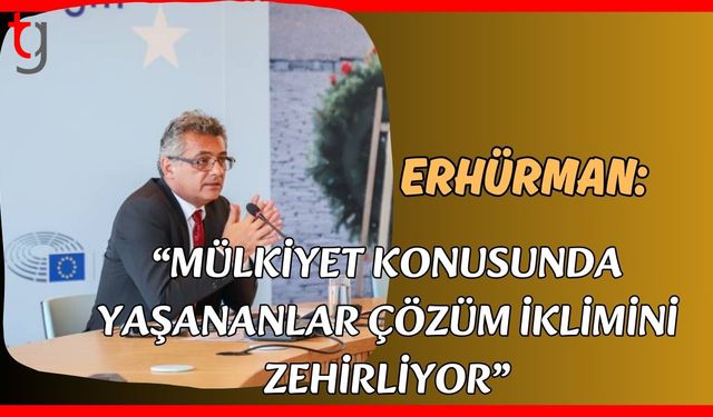 Erhürman: "Mülkiyet konusunda yaşananlar çözüm iklimini zehirliyor”