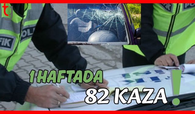 1 haftada 82 kaza!