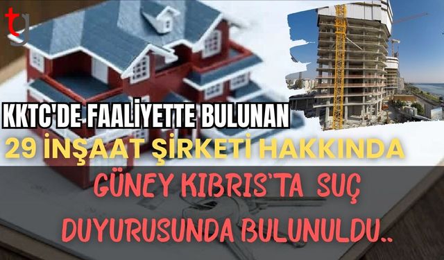 KKTC'DE FAALİYETTE BULUNAN 29 İNŞAAT ŞİRKETİ HAKKINDA GÜNEY KIBRIS'TA  SUÇ DUYURUSUNDA BULUNULDU