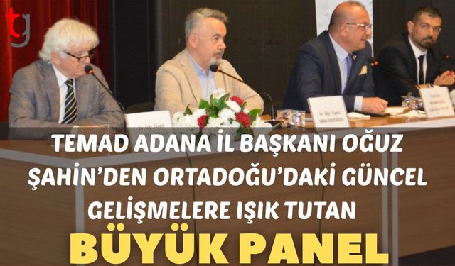 TEMAD Adana İl Başkanı Oğuz Şahin’den Ortadoğu’daki Güncel Gelişmelere Işık Tutan Büyük Panel