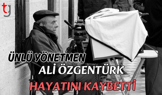 Ünlü yönetmen Ali Özgentürk hayatını kaybetti