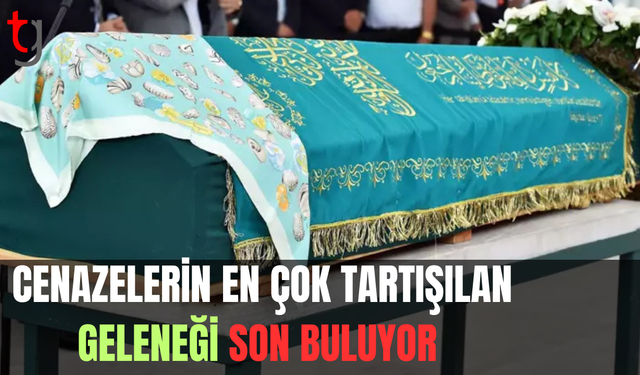 Cenazelerin en çok tartışılan geleneği son buluyor