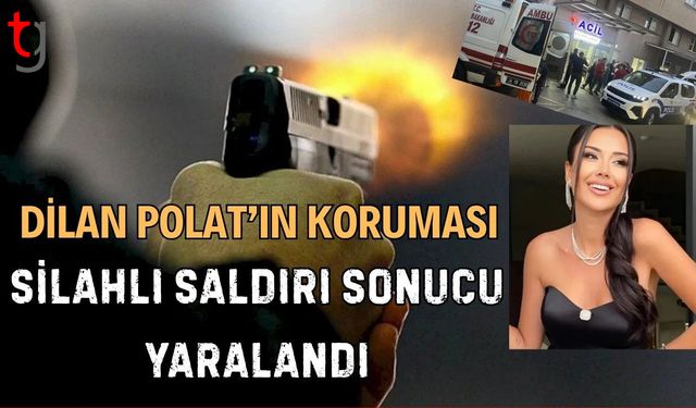 Dilan Polat’ın Koruması Silahlı Saldırı Sonucu Yaralandı