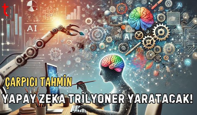 Çarpıcı Tahmin: Yapay Zeka Trilyoner Yaratacak!