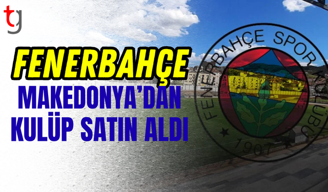 Fenerbahçe Makedonya'dan kulüp satın aldı!