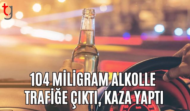 104 Miligram Alkolle Trafiğe Çıktı, Kaza Yaptı