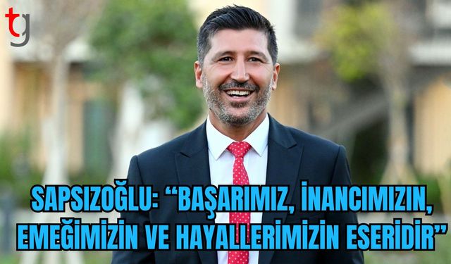 Sapsızoğlu: Başarımız, inancımızın, emeğimizin ve hayallerimizin eseridir
