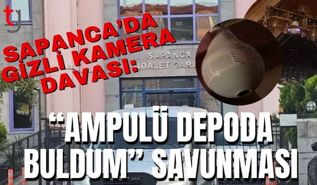 Sapanca’da Gizli Kamera Davası: "Ampulü Depoda Buldum” Savunması