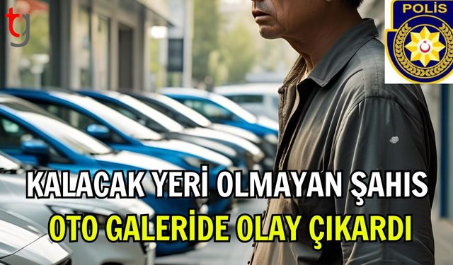 Kalacak Yeri Olmayan Şahıs Oto Galeride Olay Çıkardı