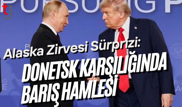 Alaska Zirvesi Sürprizi: Donetsk Karşılığında Barış Hamlesi