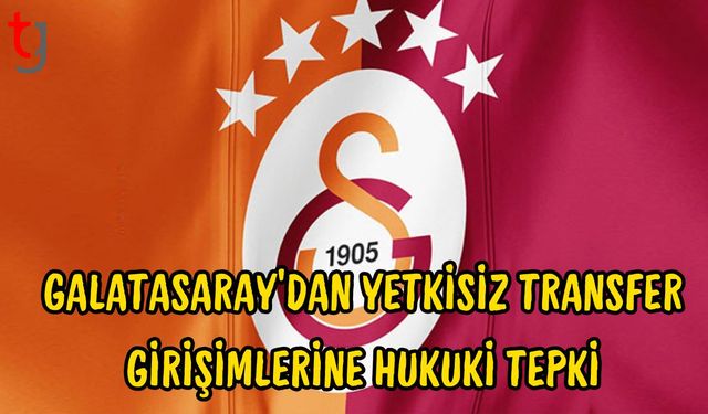 Galatasaray’dan Yetkisiz Transfer Girişimlerine Hukuki Tepki
