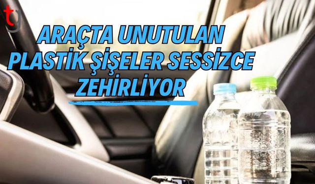 Araçta Unutulan Plastik Şişeler Sessizce Zehirliyor