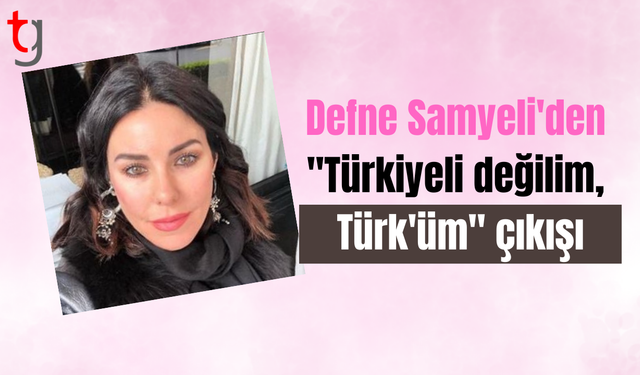 Defne Samyeli'den "Türkiyeli değilim, Türk'üm" çıkışı