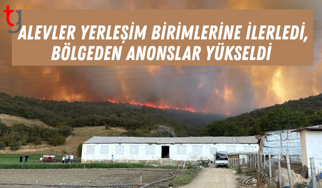 Alevler yerleşim birimlerine ilerledi, bölgeden anonslar yükseldi