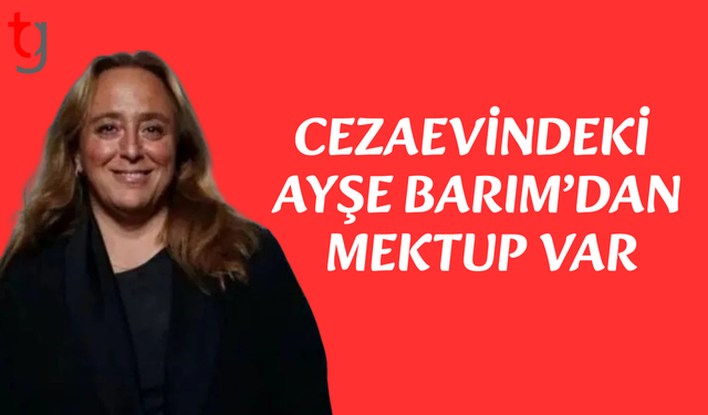 Ayşe Barım'dan mektup: Sağlık durumum giderek kötüleşiyor