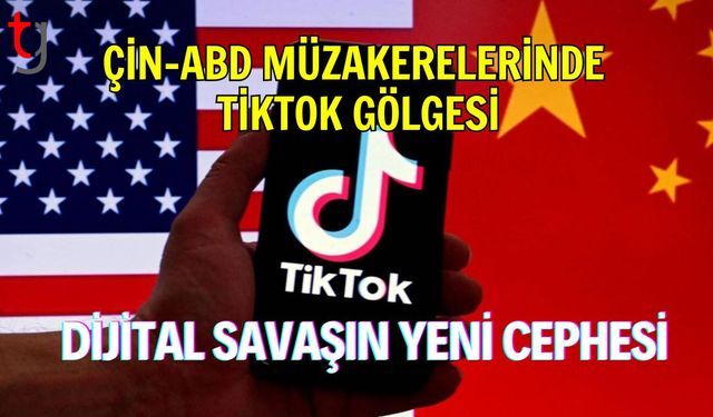 Çin-ABD Müzakerelerinde TikTok Gölgesi: Dijital Savaşın Yeni Cephesi