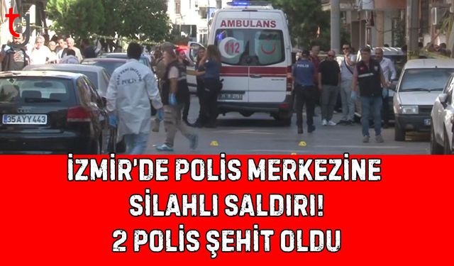 İzmir’de Polis Merkezine  Silahlı Saldırı! 2 Polis Şehit oldu