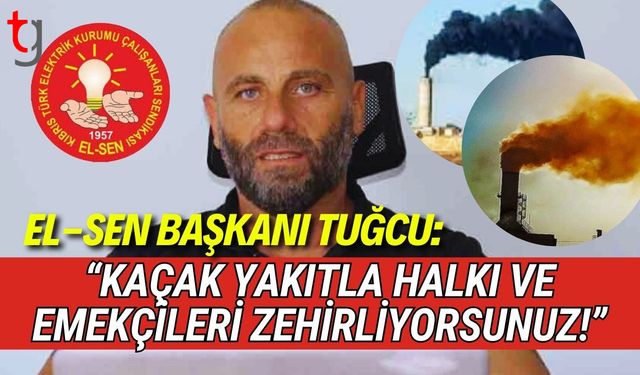 El-Sen Başkanı Tuğcu: “Kaçak Yakıtla Halkı ve Emekçileri Zehirliyorsunuz!”