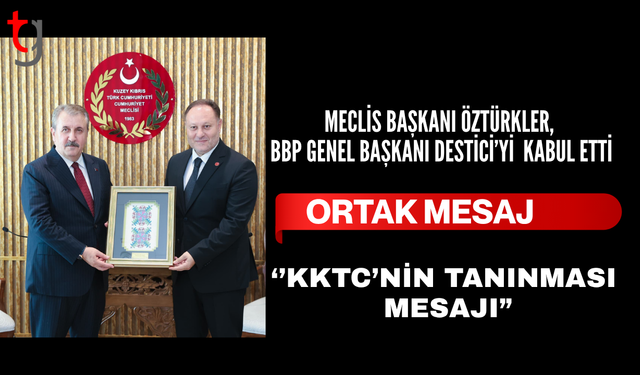 ÖZTÜRKLER, BBP GENEL BAŞKANI DESTİCİ’Yİ KABUL ETTİ