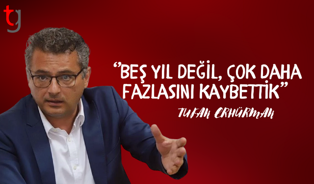 Erhürman: “Cumhurbaşkanlığının bütün fonksiyonları açısından beş bomboş sene geçirdik”
