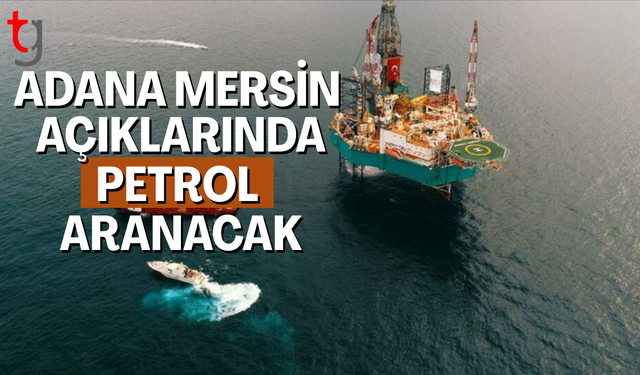 Mersin ve Adana'da petrol heyecanı!