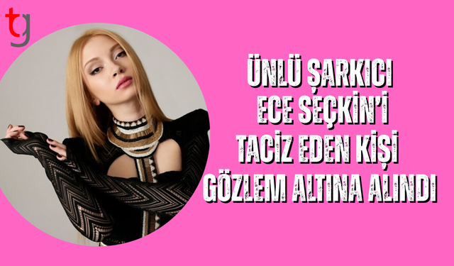 Ece Seçkin'i tac*z eden kişi, gözlem altına alındı