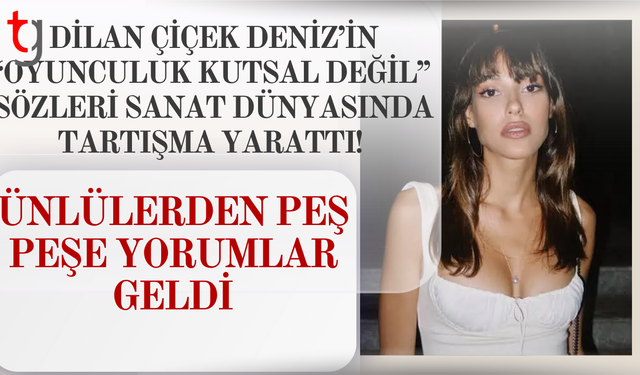 Dilan Çiçek Deniz’in “Oyunculuk Kutsal Değil” Sözleri Sanat Dünyasında Tartışma Yarattı