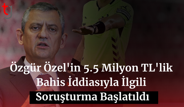 Özgür Özel'in 5.5 milyon TL'lik bahis iddiasıyla ilgili soruşturma başlatıldı