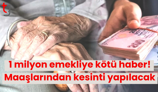 1 milyon emekliye kötü haber! Maaşlarından kesinti yapılacak