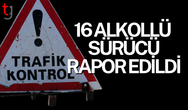 Ülke genelindeki trafik denetimlerinde 16 alkollü sürücü rapor edildi